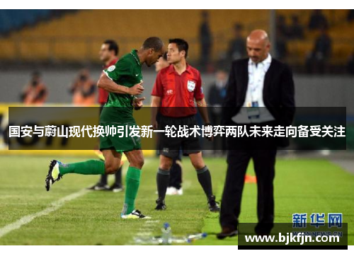 国安与蔚山现代换帅引发新一轮战术博弈两队未来走向备受关注