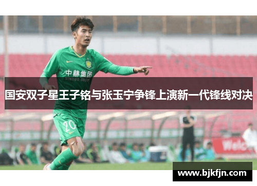国安双子星王子铭与张玉宁争锋上演新一代锋线对决