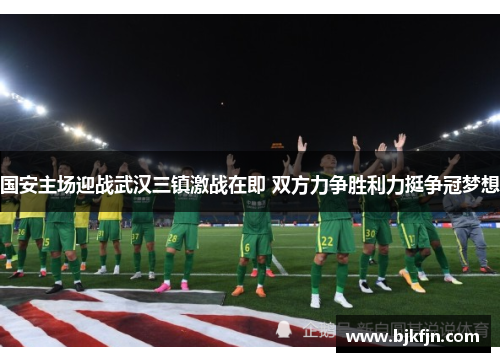 国安主场迎战武汉三镇激战在即 双方力争胜利力挺争冠梦想