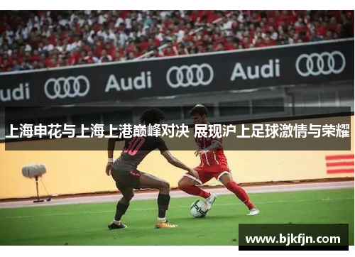 上海申花与上海上港巅峰对决 展现沪上足球激情与荣耀