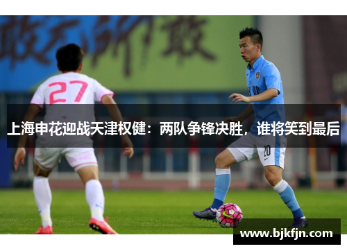 上海申花迎战天津权健：两队争锋决胜，谁将笑到最后