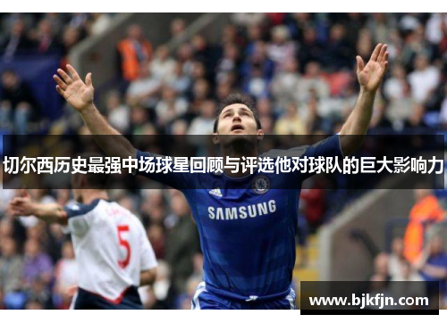 切尔西历史最强中场球星回顾与评选他对球队的巨大影响力