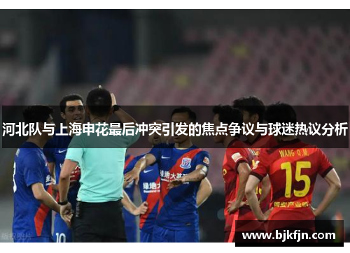 河北队与上海申花最后冲突引发的焦点争议与球迷热议分析
