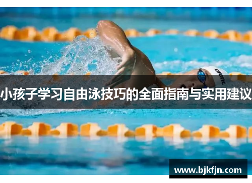 小孩子学习自由泳技巧的全面指南与实用建议
