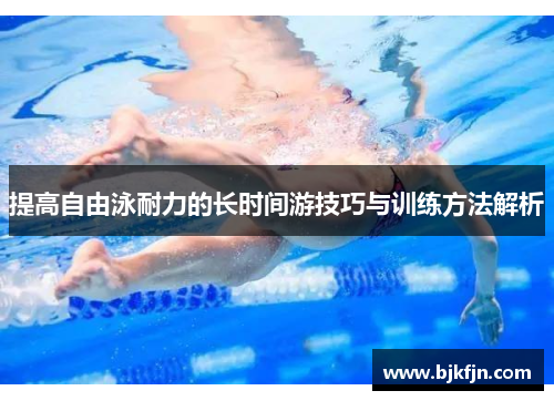 提高自由泳耐力的长时间游技巧与训练方法解析