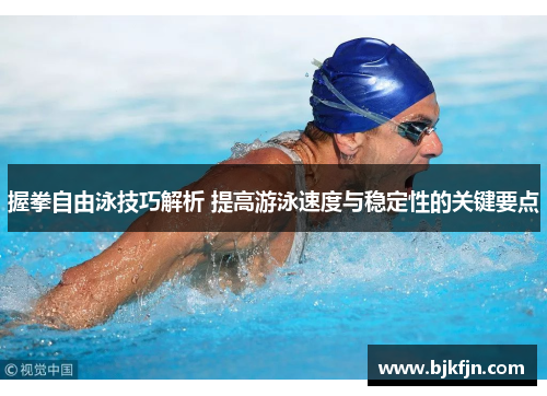 握拳自由泳技巧解析 提高游泳速度与稳定性的关键要点