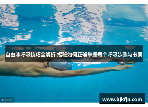 自由泳呼吸技巧全解析 揭秘如何正确掌握每个呼吸步骤与节奏