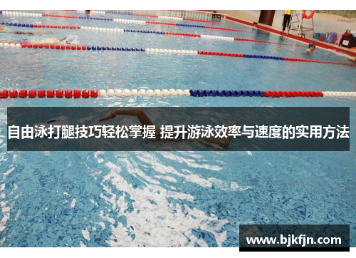 自由泳打腿技巧轻松掌握 提升游泳效率与速度的实用方法
