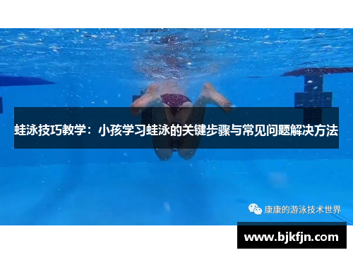 蛙泳技巧教学：小孩学习蛙泳的关键步骤与常见问题解决方法